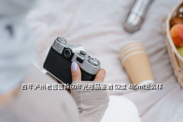 百年瀘州老窖窖齡60年光瓶品鑒酒 52度 485ml怎么樣