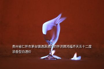 貴州省仁懷市茅臺鎮(zhèn)酒源酒廠的懷洪牌鴻福齊天五十二度濃香型白酒價(jià)