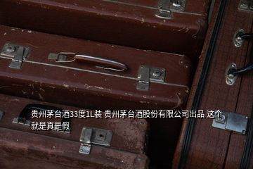 貴州茅臺酒33度1L裝 貴州茅臺酒股份有限公司出品 這個(gè)就是真是假