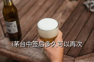 i茅臺中簽后多久可以再次