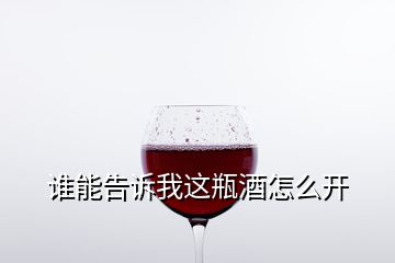 誰(shuí)能告訴我這瓶酒怎么開