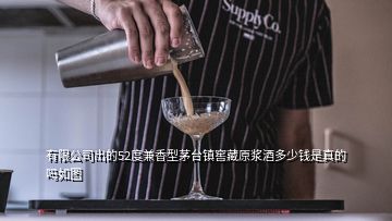 有限公司出的52度兼香型茅臺(tái)鎮(zhèn)窖藏原漿酒多少錢是真的嗎如圖