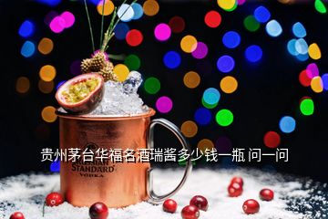 貴州茅臺(tái)華福名酒瑞醬多少錢一瓶 問一問