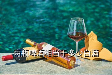 兩瓶啤酒相當于多少白酒