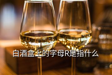 白酒盒上的字母R是指什么