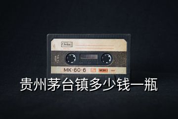 貴州茅臺(tái)鎮(zhèn)多少錢一瓶