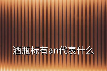 酒瓶標(biāo)有an代表什么