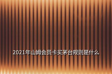 2021年山姆會員卡買茅臺規(guī)則是什么