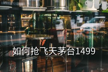 如何搶飛天茅臺1499