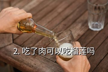 2. 吃了肉可以吃榴蓮嗎