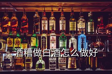 酒糟做白酒怎么做好