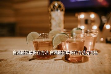 白酒最簡單保存方法 白酒最簡單保存方法有哪些