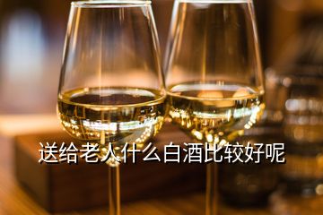 送給老人什么白酒比較好呢