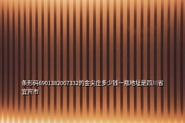 條形碼6901382007332的金尖莊多少錢(qián)一瓶地址是四川省宜賓市