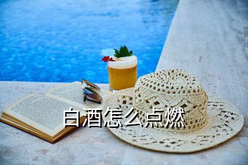 白酒怎么點(diǎn)燃