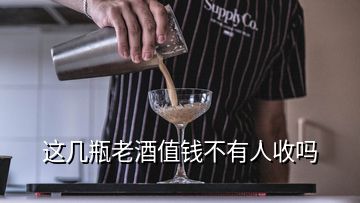 這幾瓶老酒值錢不有人收嗎