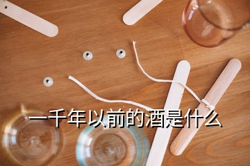 一千年以前的酒是什么