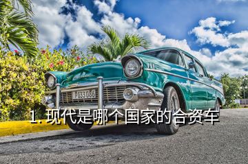 1. 現(xiàn)代是哪個(gè)國(guó)家的合資車