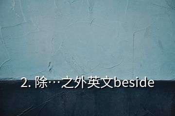 2. 除…之外英文beside