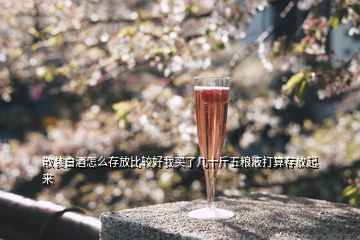 散裝白酒怎么存放比較好我買了幾十斤五糧液打算存放起來