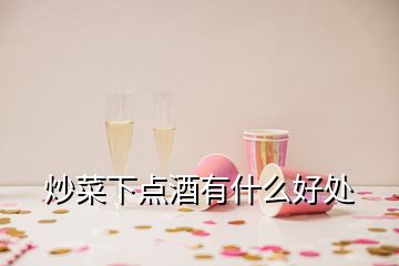 炒菜下點(diǎn)酒有什么好處