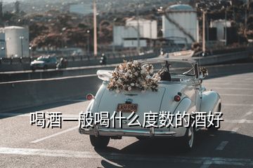 喝酒一般喝什么度數(shù)的酒好