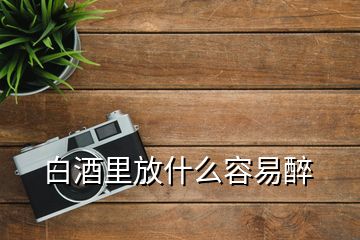 白酒里放什么容易醉