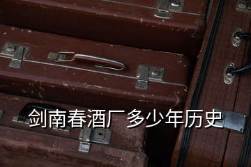 劍南春酒廠多少年歷史