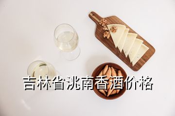 吉林省洮南香酒價(jià)格