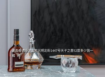 洮南香酒業(yè)洮南市光明北街1447號(hào)天子之喜52度多少錢一箱  問