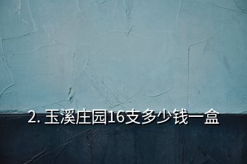 2. 玉溪莊園16支多少錢一盒