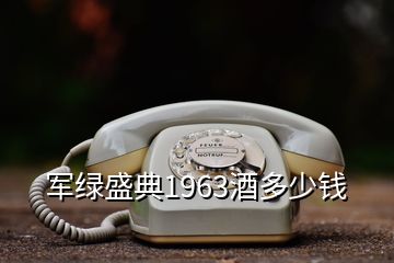 軍綠盛典1963酒多少錢(qián)