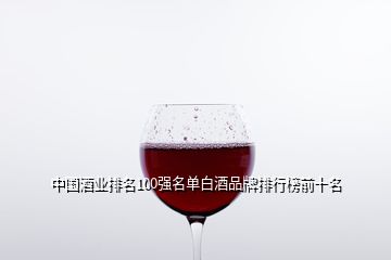 中國酒業(yè)排名100強名單白酒品牌排行榜前十名