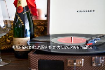 哪兒有定制酒呢公司要搞活動(dòng)作為紀(jì)念意義的有的話(huà)回復(fù)一下