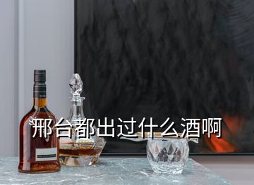 邢臺(tái)都出過什么酒啊