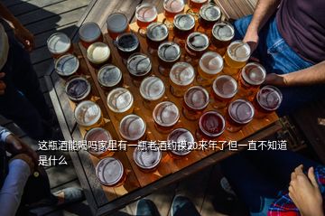 這瓶酒能喝嗎家里有一瓶老酒約摸20來年了但一直不知道是什么