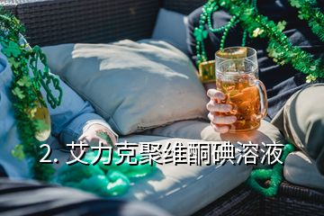 2. 艾力克聚維酮碘溶液