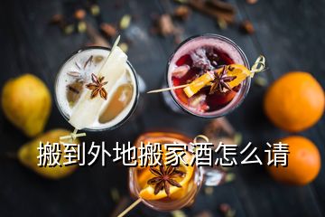 搬到外地搬家酒怎么請