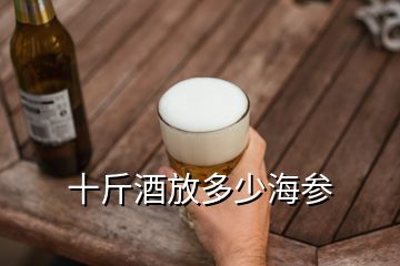 十斤酒放多少海參