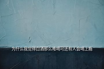 為什么我覺(jué)得白酒那么難喝可還有人會(huì)喝上癮