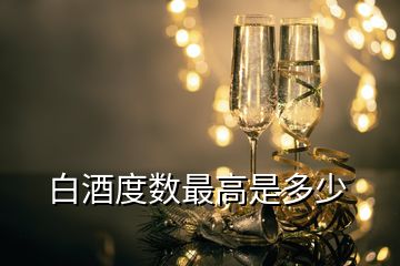 白酒度數(shù)最高是多少