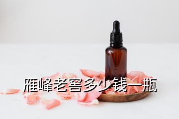 雁峰老窖多少錢(qián)一瓶