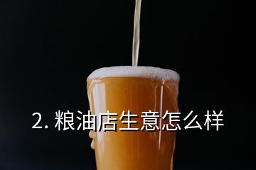 2. 糧油店生意怎么樣