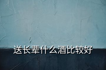 送長輩什么酒比較好