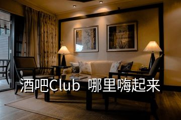 酒吧Club  哪里嗨起來(lái)