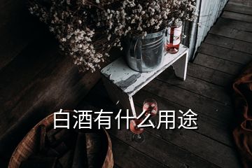 白酒有什么用途