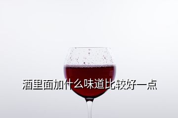 酒里面加什么味道比較好一點(diǎn)