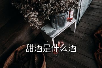 甜酒是什么酒