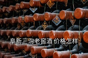 阜新三溝老窖酒 價(jià)格怎樣