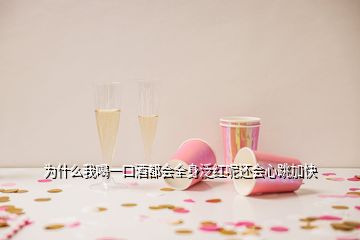 為什么我喝一口酒都會(huì)全身泛紅呢還會(huì)心跳加快